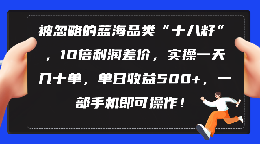 （10696期）被忽略的蓝海品类“十八籽”，10倍利润差价，实操一天几十单 单日收益500+-时尚博客