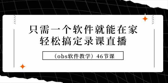 （9336期）只需一个软件就能在家轻松搞定录课直播（obs软件教学）46节课-时尚博客