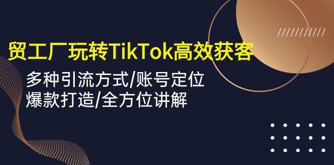 （10302期）外贸工厂玩转TikTok高效获客，多种引流方式/账号定位/爆款打造/全方位讲解-时尚博客