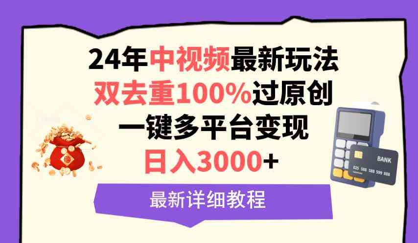 （9598期）中视频24年最新玩法，双去重100%过原创，日入3000+一键多平台变现-时尚博客