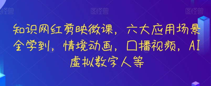 知识网红剪映微课，六大应用场景全学到，情境动画，囗播视频，AI虚拟数字人等-时尚博客