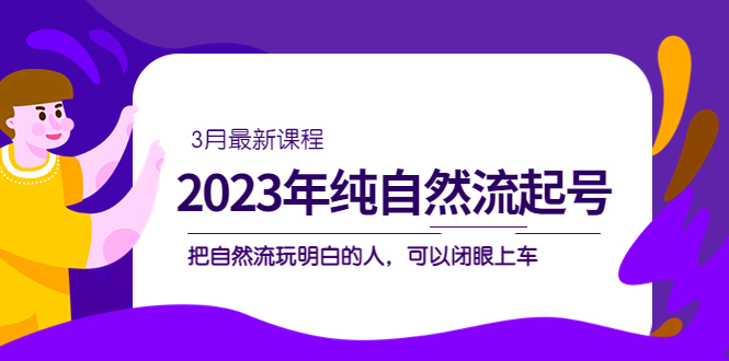 2023年纯自然流·起号课程，把自然流·玩明白的人 可以闭眼上车（3月更新）-时尚博客