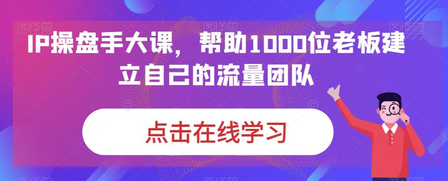 IP-操盘手大课，帮助1000位老板建立自己的流量团队（13节课）-时尚博客