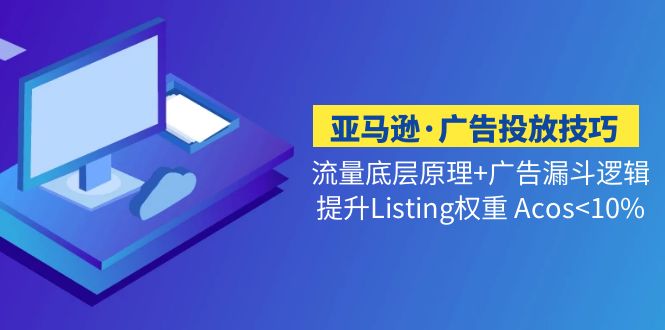 亚马逊·广告投放技巧流量底层+广告漏斗逻辑+提升Listing权重 Acos<10%-时尚博客