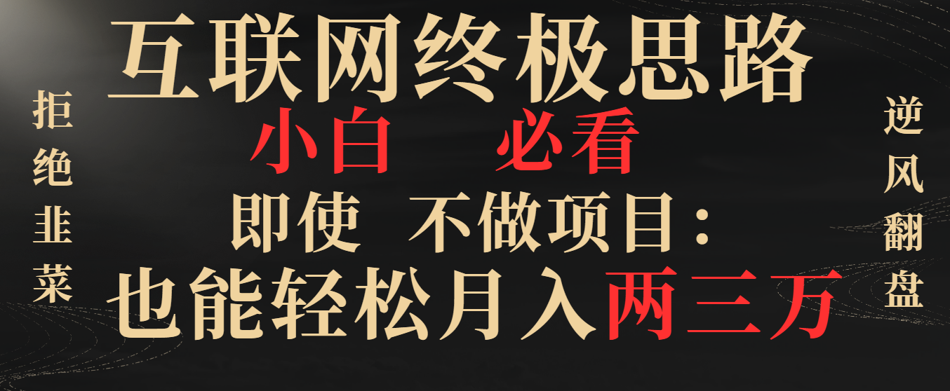 互联网终极思路，小白必看，即使不做项目也能轻松月入两三万，拒绝韭菜… -时尚博客