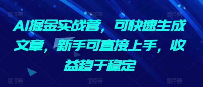 AI掘金实战营，可快速生成文章，新手可直接上手，收益趋于稳定-时尚博客