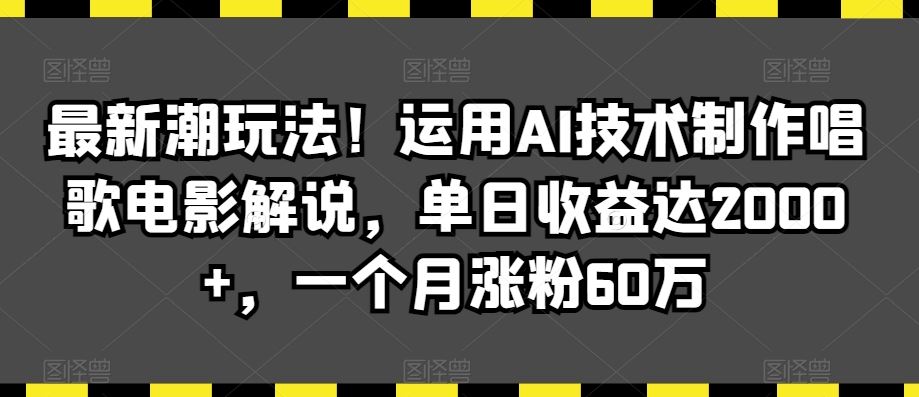 最新潮玩法！运用AI技术制作唱歌电影解说，单日收益达2000+，一个月涨粉60万【揭秘】-时尚博客