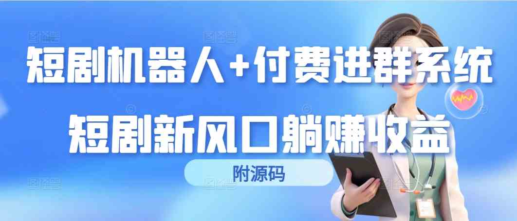 （9468期）短剧机器人+付费进群系统，短剧新风口躺赚收益（附源码）-时尚博客