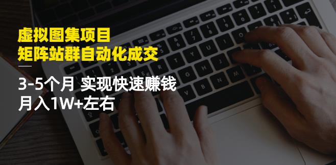 虚拟图集项目：矩阵站群自动化成交，3-5个月实现快速赚钱月入1W+左右￼-时尚博客