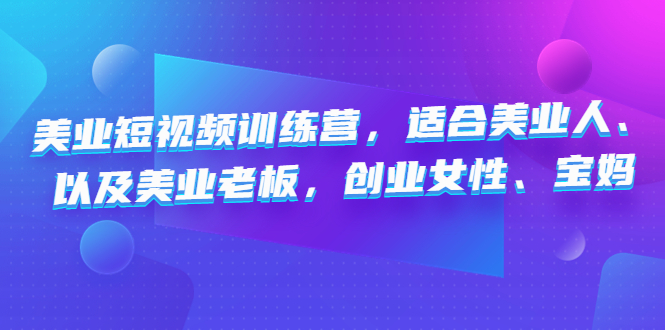 美业短视频陪跑营，适合美业人、以及美业老板，创业女性、宝妈-时尚博客