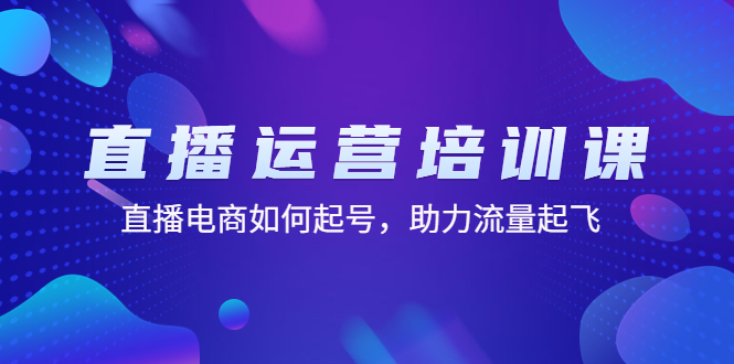 直播运营培训课：直播电商如何起号，助力流量起飞（11节课）-时尚博客