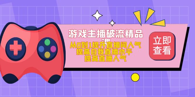 游戏主播破流精品课，从0到1提升直播间人气 提高自我直播水平 提高直播人气-时尚博客