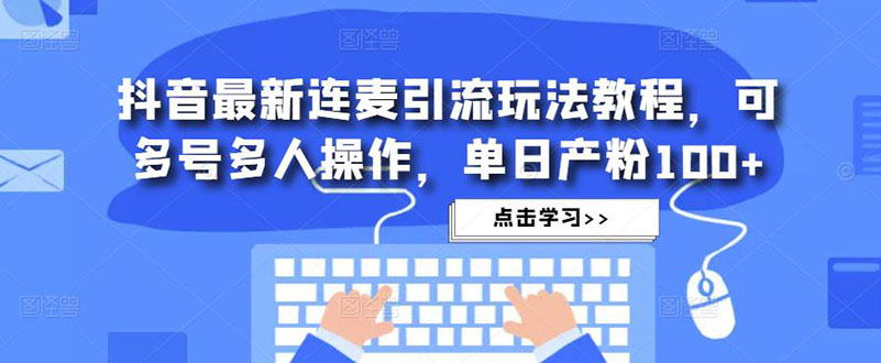 抖音最新连麦引流玩法教程，可多号多人操作，单日产粉100+-时尚博客