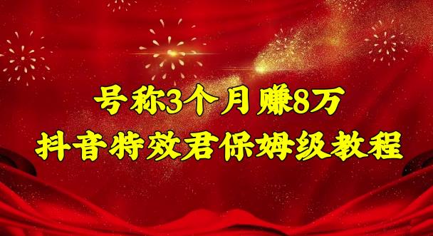 号称3个月赚8万的抖音特效君保姆级教程，操作相对简单，新手一个月搞5000左右-时尚博客