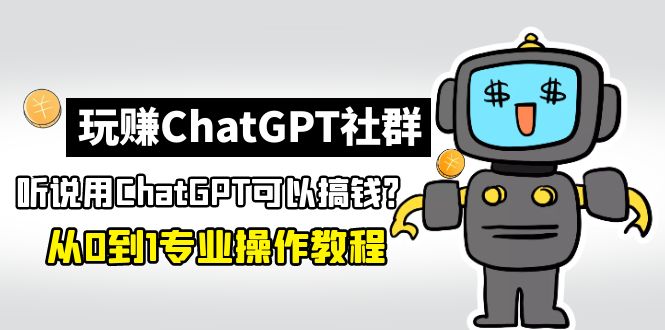 玩赚ChatGPT社群：听说ChatGPT可以用来搞钱？从0到1保姆级教程-时尚博客