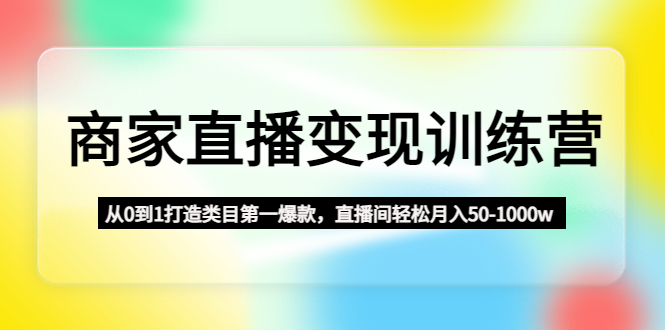 商家直播变现训练营：从0到1打造类目第一爆款，直播间轻松月入50-1000w-时尚博客