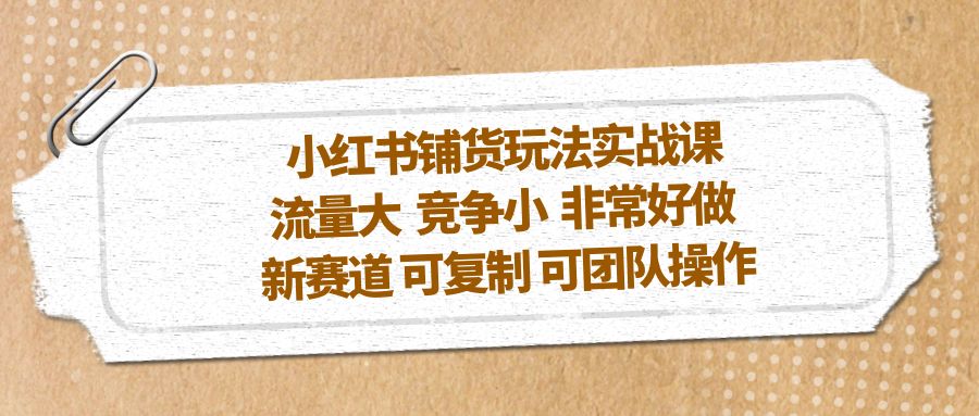 小红书铺货玩法实战课，流量大 竞争小 非常好做 新赛道 可复制 可团队操作-时尚博客