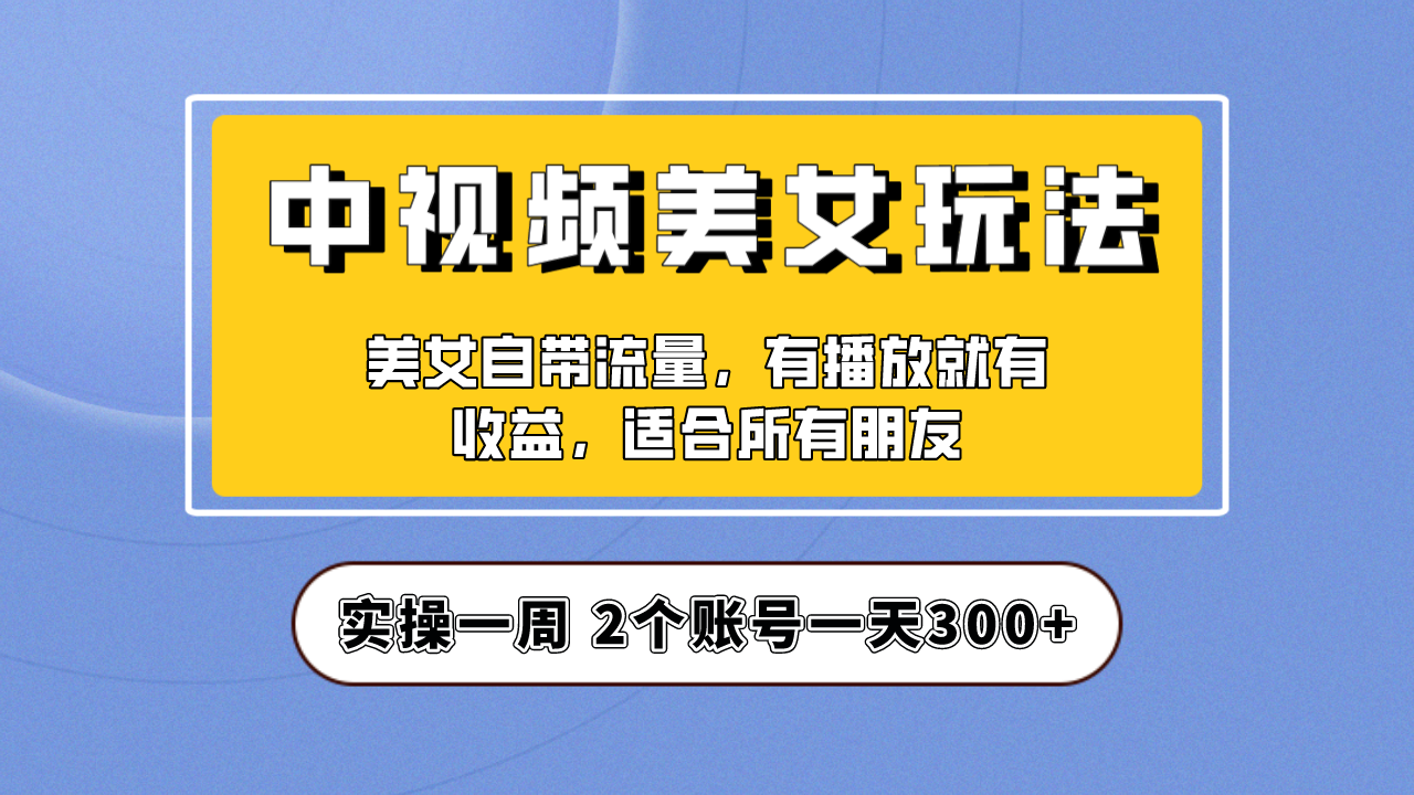 实操一天300+，【中视频美女号】项目拆解，保姆级教程助力你快速成单！-时尚博客