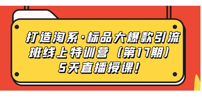 打造淘系·标品大爆款引流班线上特训营（第17期）5天直播授课！-时尚博客