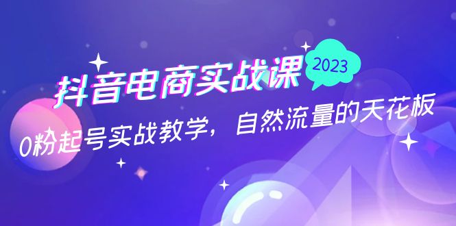 抖音电商实战课：0粉起号实战教学，自然流量的天花板（2月19最新）-时尚博客