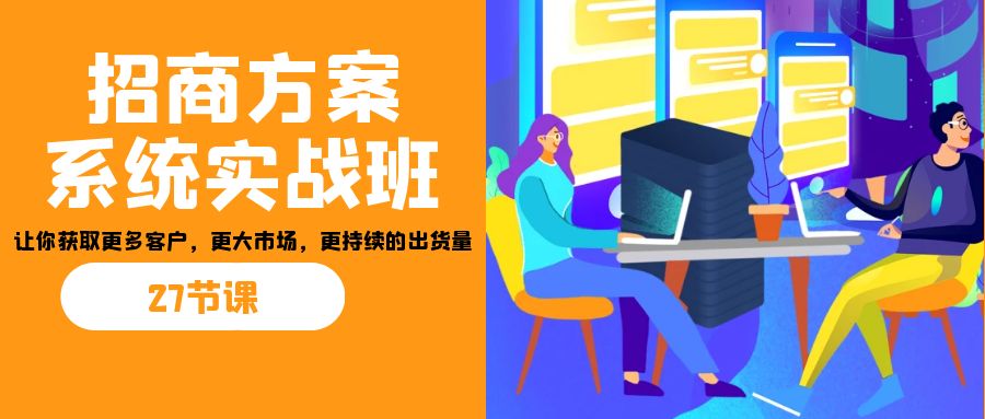 招商·方案系统实战班：让你获取更多客户，更大市场，更持续的出货量(27节)-时尚博客