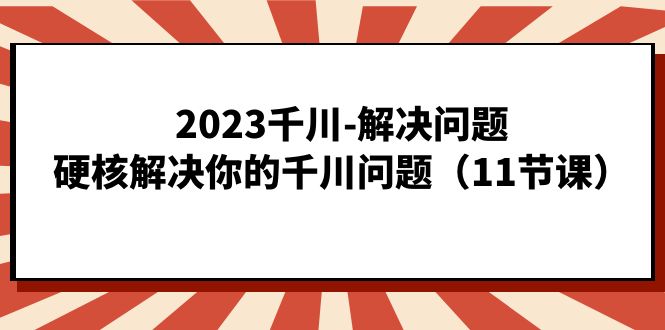 2023千川-解决问题，硬核解决你的千川问题（11节课）-时尚博客