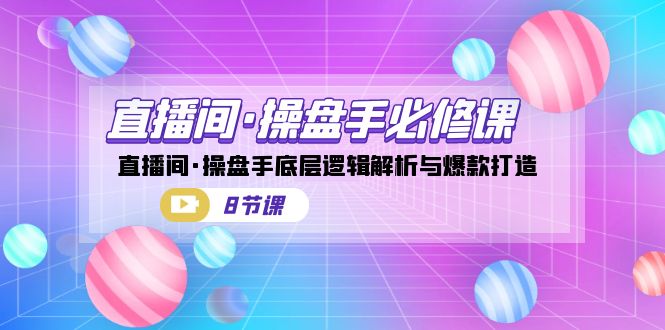 直播间·操盘手必修课：直播间·操盘手底层逻辑解析与爆款打造（8节课）-时尚博客