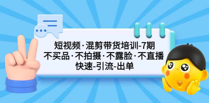 短视频·混剪带货培训-第7期 不买品·不拍摄·不露脸·不直播 快速引流出单-时尚博客