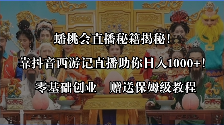 蟠桃会直播秘籍揭秘！靠抖音西游记直播日入1000+零基础创业，赠保姆级教程-时尚博客