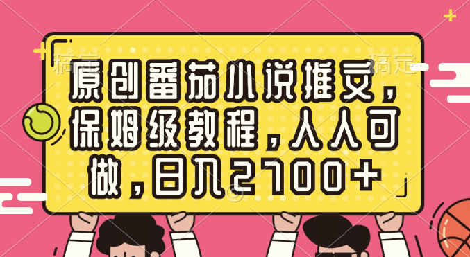 原创番茄小说推文，保姆级教程，人人可做，日入2700+-时尚博客