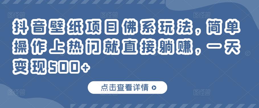 抖音壁纸项目佛系玩法，简单操作上热门就直接躺赚，一天变现500+￼-时尚博客