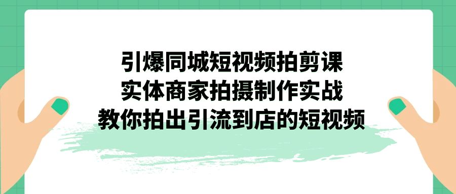 引爆同城-短视频拍剪课：实体商家拍摄制作实战，教你拍出引流到店的短视频-时尚博客