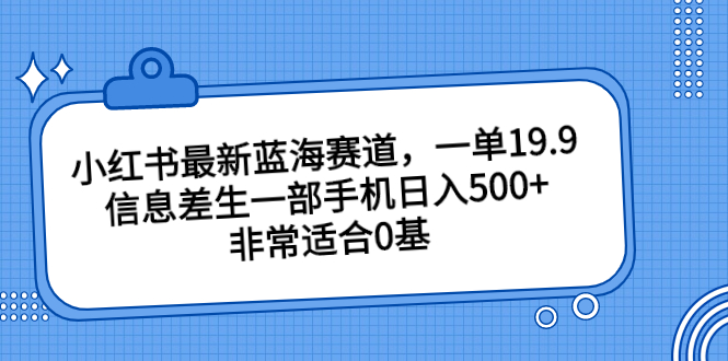 小红书最新蓝海赛道，一单19.9，信息差生一部手机日入500+，非常适合0基-时尚博客