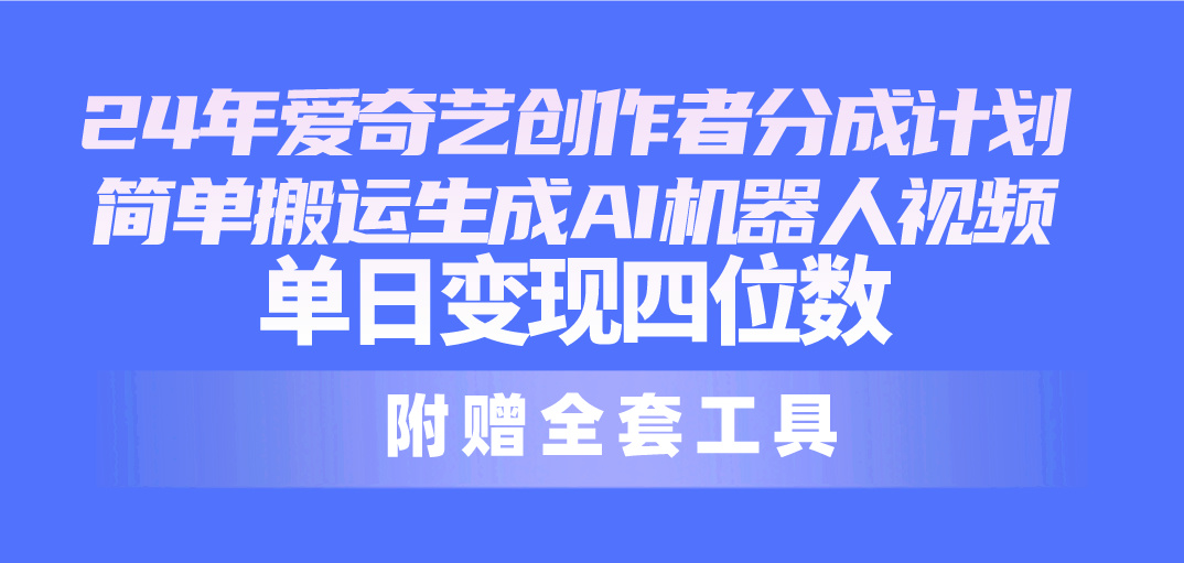 （10308期）24最新爱奇艺创作者分成计划，简单搬运生成AI机器人视频，单日变现四位数-时尚博客