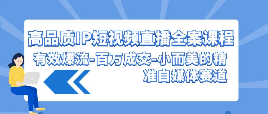 高品质IP短视频直播全案课程，有效爆流百万成交，小而美的精准自媒体赛道-时尚博客