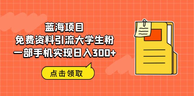 蓝海项目，免费资料引流大学生粉一部手机实现日入300+-时尚博客