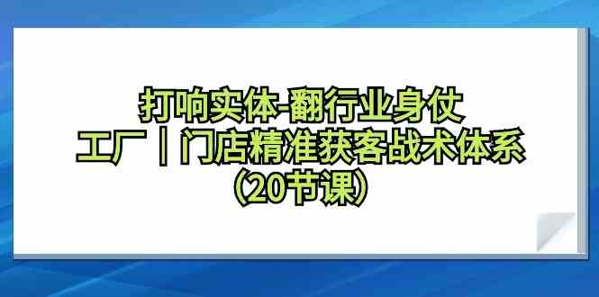 打响实体行业翻身仗，工厂门店精准获客战术体系（20节课）-时尚博客