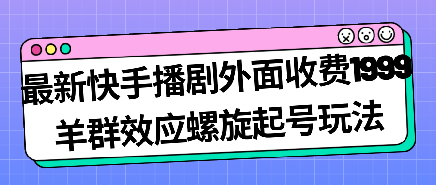 最新快手播剧外面收费1999羊群效应螺旋起号玩法配合流量日入几百完全没问题-时尚博客