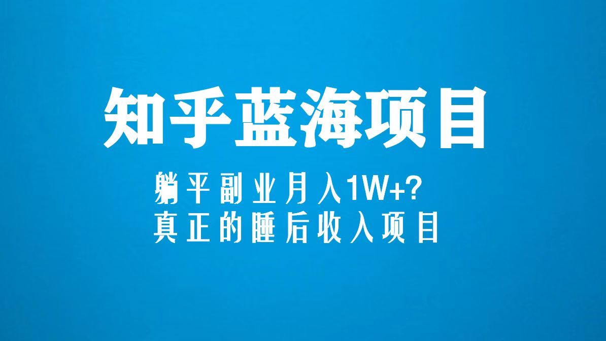 知乎蓝海玩法，躺平副业月入1W+，真正的睡后收入项目（6节视频课）-时尚博客