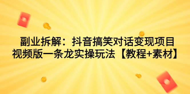 副业拆解：抖音搞笑对话变现项目，视频版一条龙实操玩法【教程+素材】-时尚博客