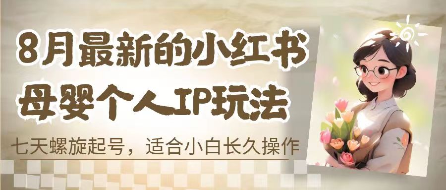 8月最新的小红书母婴个人IP玩法，七天螺旋起号 小白长久操作(附带全部教程)-时尚博客