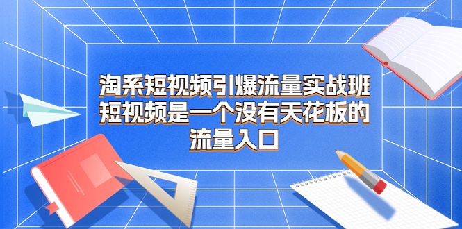 淘系短视频引爆流量实战班，短视频是一个没有天花板的流量入口-时尚博客