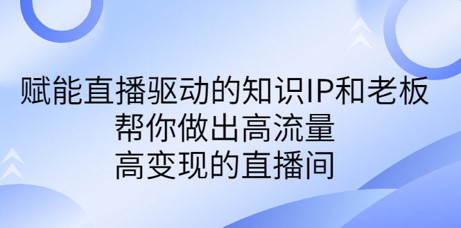 某付费课-赋能直播驱动的知识IP和老板，帮你做出高流量、高变现的直播间-时尚博客