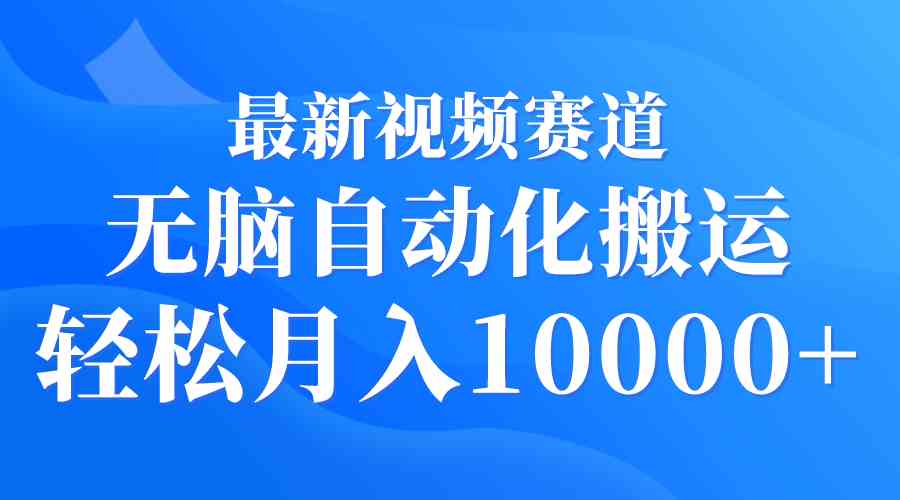 （9446期）最新视频赛道 无脑自动化搬运 轻松月入10000+-时尚博客