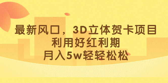 最新风口，3D立体贺卡项目，利用好红利期，月入5w轻轻松松-时尚博客