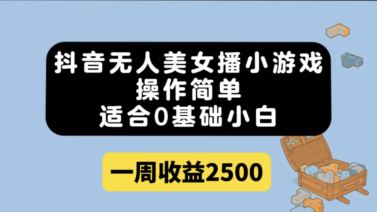 抖音无人美女播小游戏，操作简单，适合0基础小白一周收益2500-时尚博客