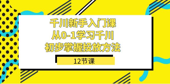 千川-新手入门课，从0-1学习千川，初步掌握投放方法（12节课）-时尚博客