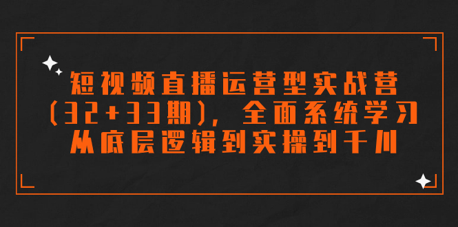 短视频直播运营型实战营(32+33期)，全面系统学习，从底层逻辑到实操到千川-时尚博客