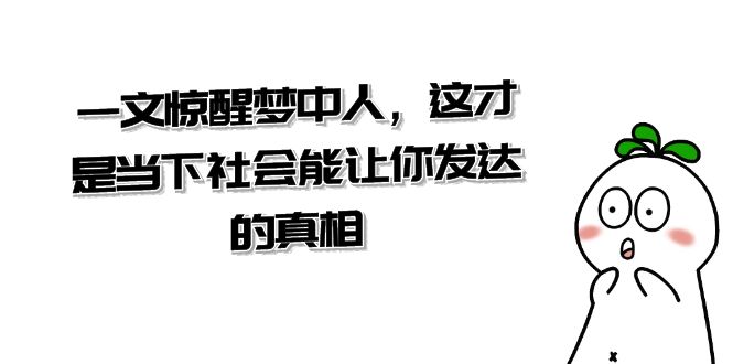 某公众号付费文章《一文 惊醒梦中人，这才是当下社会能让你发达的真相》-时尚博客