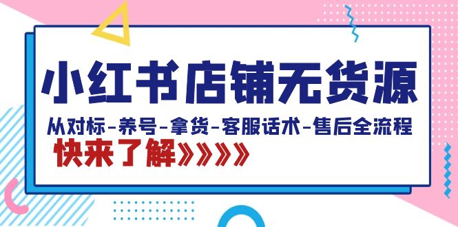 小红书店铺无货源：从对标-养号-拿货-客服话术-售后全流程（20节课）-时尚博客